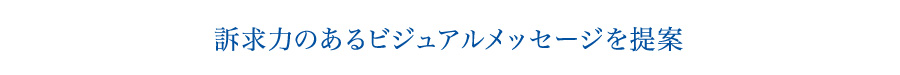 訴求力のあるビジュアルメッセージを提案